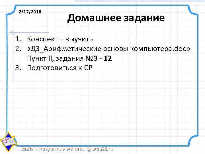 2/17/2018 Домашнее задание 1. Конспект – выучить 2. «ДЗ_Арифметические основы компьютера. doc» Пункт II,