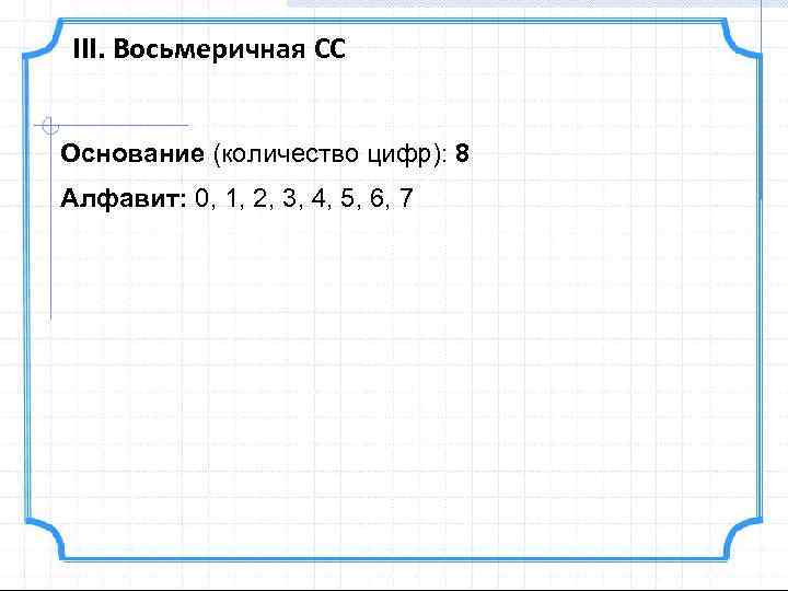III. Восьмеричная СС Основание (количество цифр): 8 Алфавит: 0, 1, 2, 3, 4, 5,