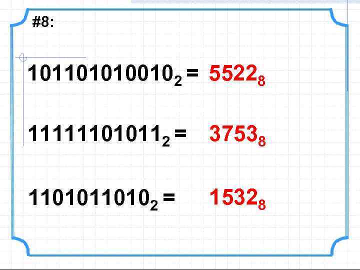 #8: 1011010100102 = 55228 111111010112 = 37538 110102 = 15328 