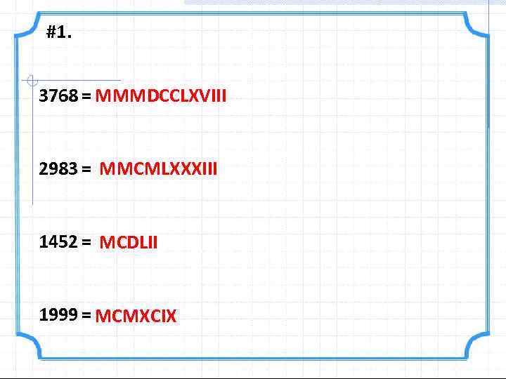 #1. 3768 = MMMDCCLXVIII 2983 = MMCMLXXXIII 1452 = MCDLII 1999 = MCMXCIX 