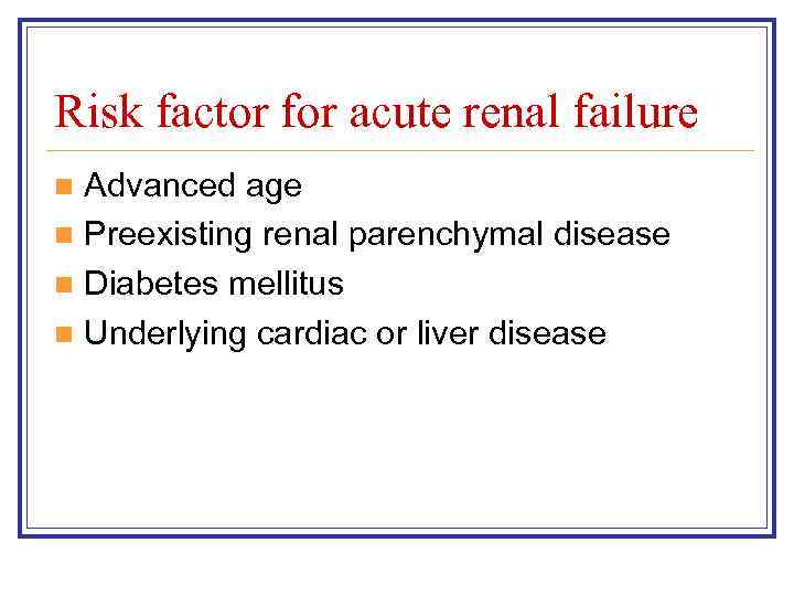 Risk factor for acute renal failure Advanced age n Preexisting renal parenchymal disease n