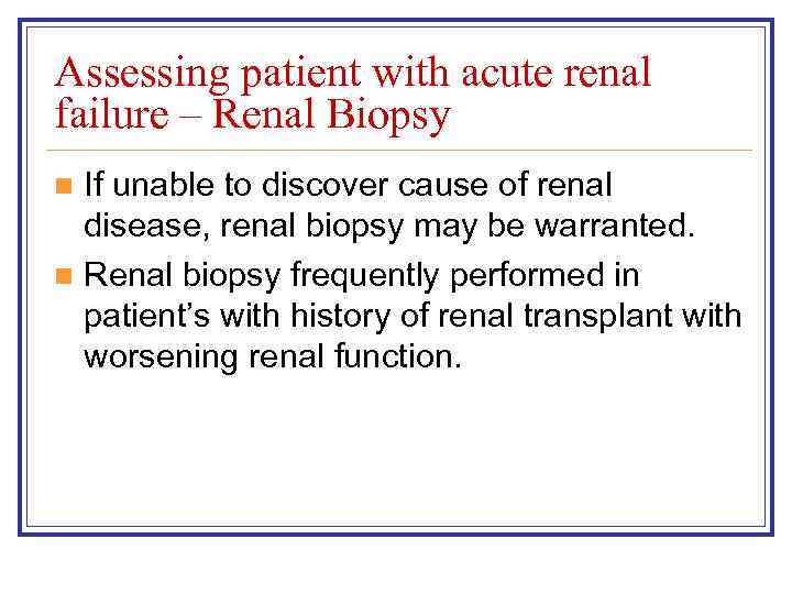 Assessing patient with acute renal failure – Renal Biopsy If unable to discover cause