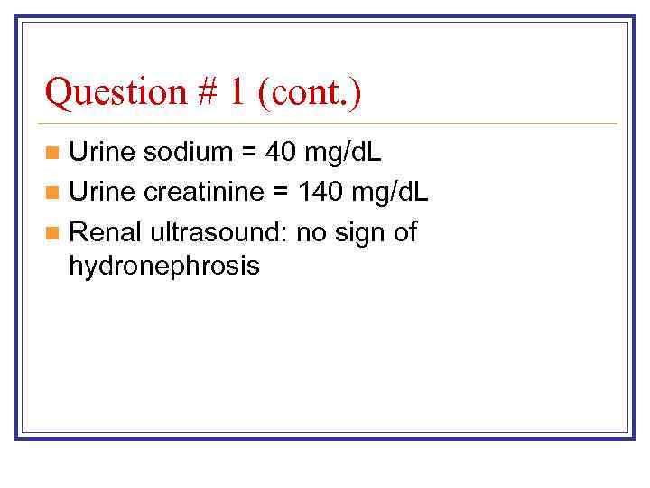 Question # 1 (cont. ) Urine sodium = 40 mg/d. L n Urine creatinine