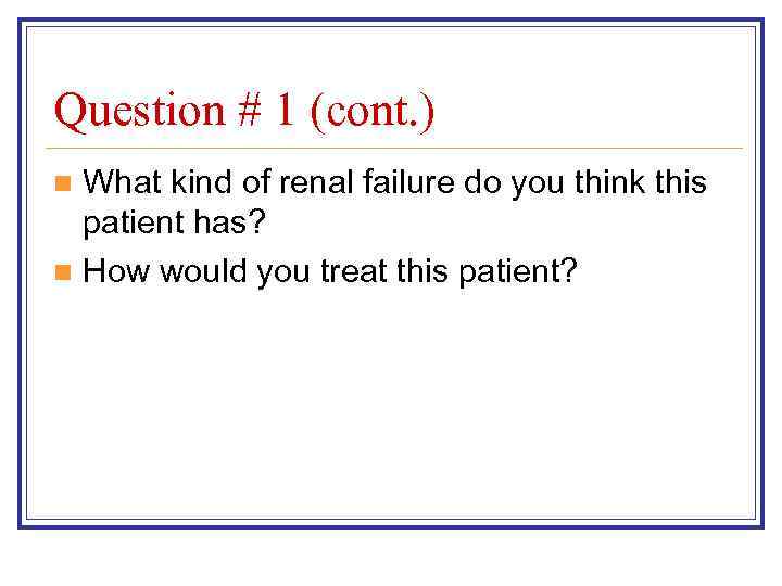 Question # 1 (cont. ) What kind of renal failure do you think this