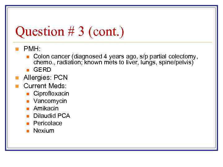 Question # 3 (cont. ) n PMH: n n Colon cancer (diagnosed 4 years