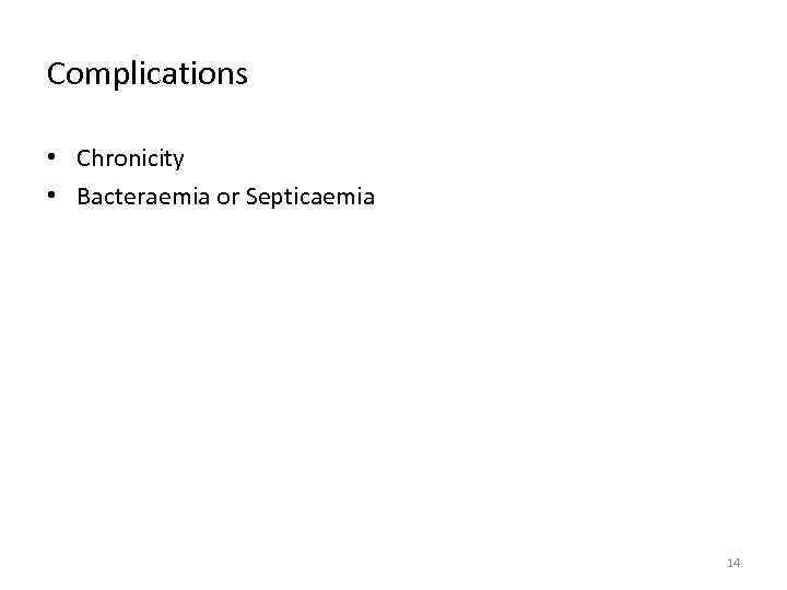 Complications • Chronicity • Bacteraemia or Septicaemia 14 