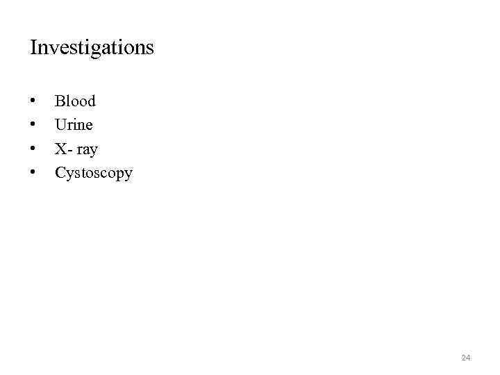 Investigations • • Blood Urine X- ray Cystoscopy 24 