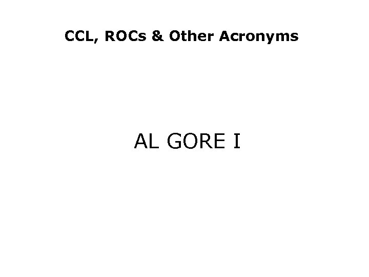 CCL, ROCs & Other Acronyms AL GORE I 