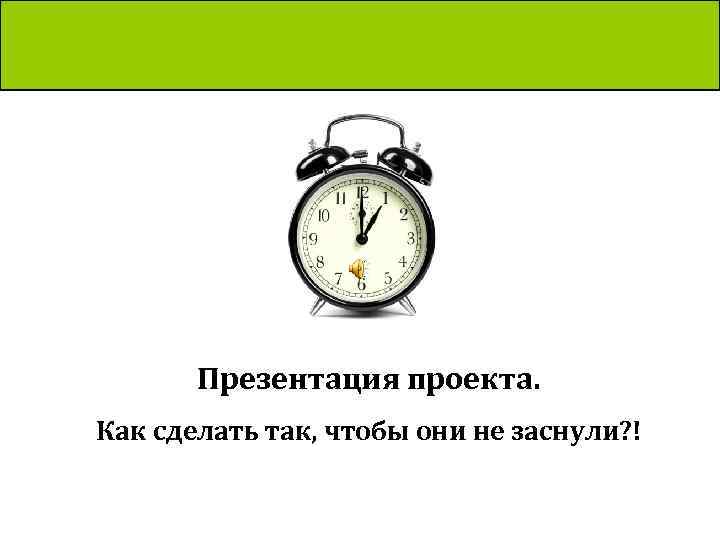 Презентация проекта. Как сделать так, чтобы они не заснули? ! 