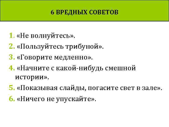 6 ВРЕДНЫХ СОВЕТОВ 1. «Не волнуйтесь» . 2. «Пользуйтесь трибуной» . 3. «Говорите медленно»