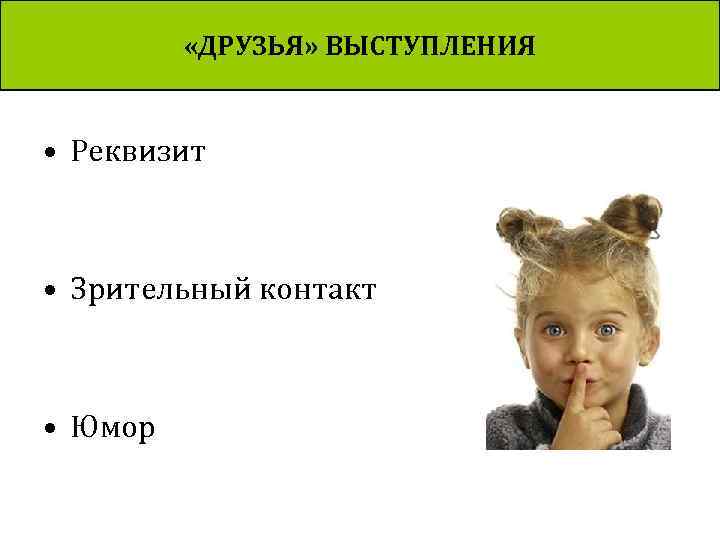  «ДРУЗЬЯ» ВЫСТУПЛЕНИЯ • Реквизит • Зрительный контакт • Юмор 
