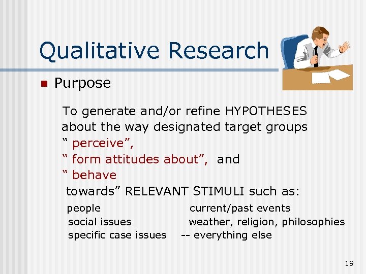 Qualitative Research n Purpose To generate and/or refine HYPOTHESES about the way designated target
