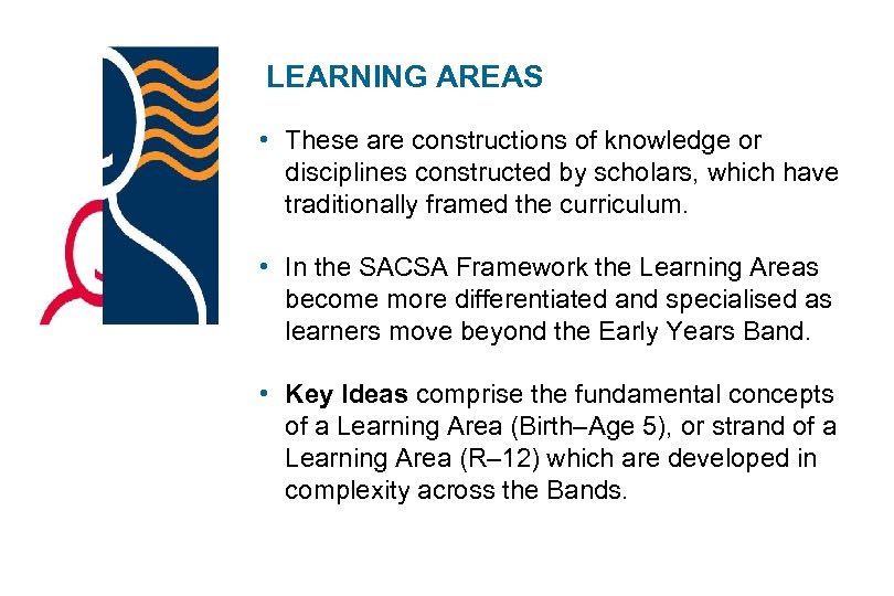 LEARNING AREAS • These are constructions of knowledge or disciplines constructed by scholars, which