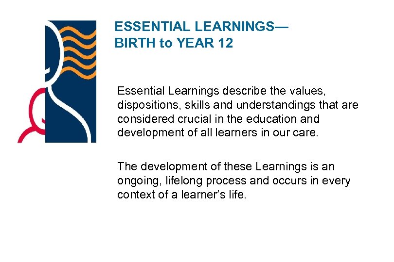 ESSENTIAL LEARNINGS— BIRTH to YEAR 12 Essential Learnings describe the values, dispositions, skills and