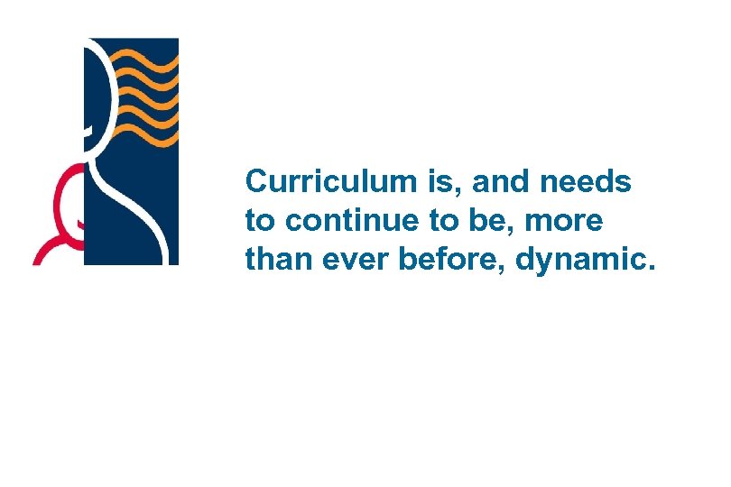 Curriculum is, and needs to continue to be, more than ever before, dynamic. 