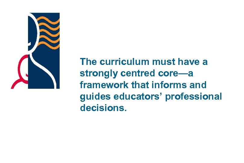 The curriculum must have a strongly centred core—a framework that informs and guides educators’