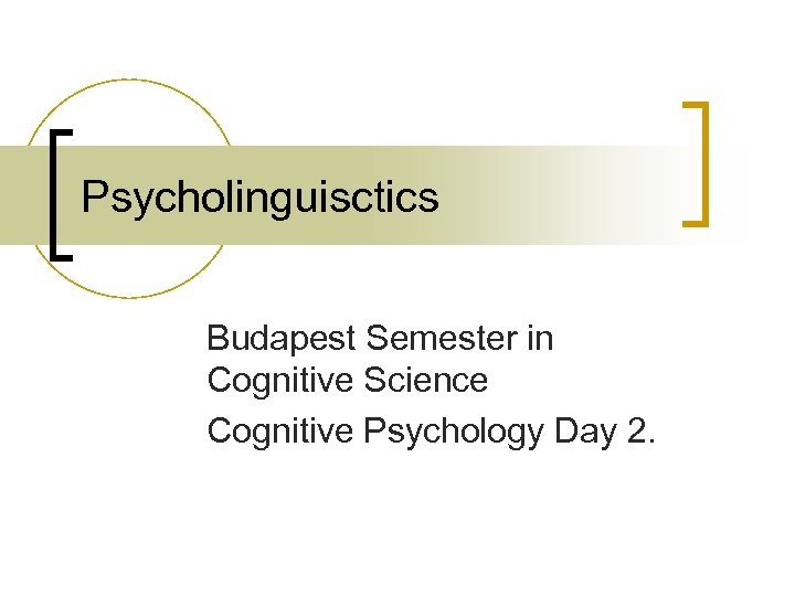 Psycholinguisctics Budapest Semester in Cognitive Science Cognitive Psychology Day 2. 