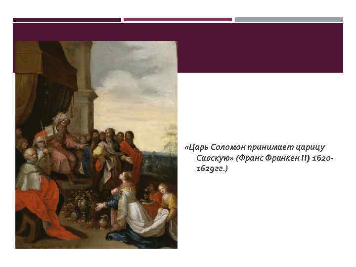  «Царь Соломон принимает царицу Савскую» (Франс Франкен II) 16201629 гг. ) 