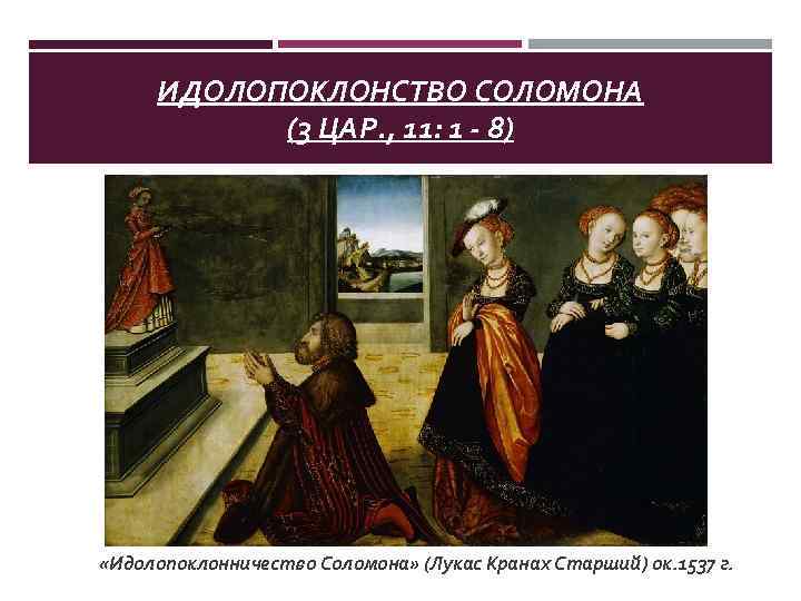 ИДОЛОПОКЛОНСТВО СОЛОМОНА (3 ЦАР. , 11: 1 - 8) «Идолопоклонничество Соломона» (Лукас Кранах Старший)