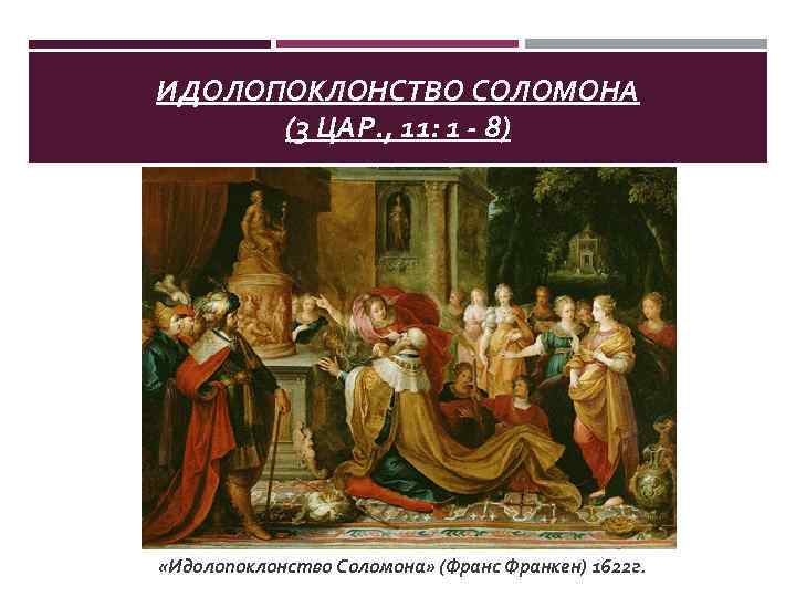 ИДОЛОПОКЛОНСТВО СОЛОМОНА (3 ЦАР. , 11: 1 - 8) «Идолопоклонство Соломона» (Франс Франкен) 1622