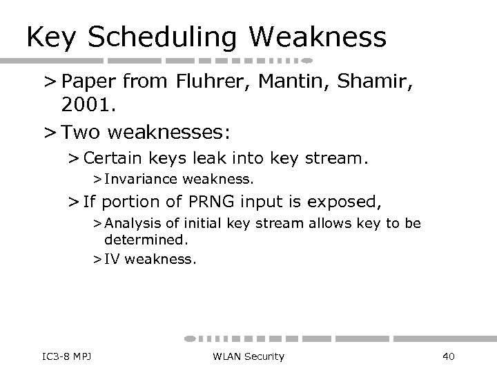 Key Scheduling Weakness > Paper from Fluhrer, Mantin, Shamir, 2001. > Two weaknesses: >
