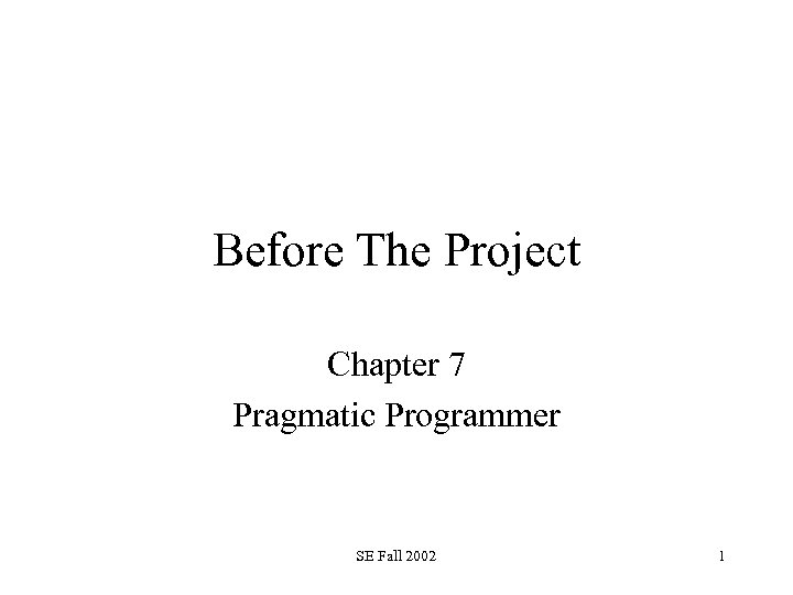 Before The Project Chapter 7 Pragmatic Programmer SE Fall 2002 1 