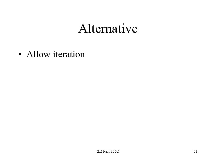 Alternative • Allow iteration SE Fall 2002 51 