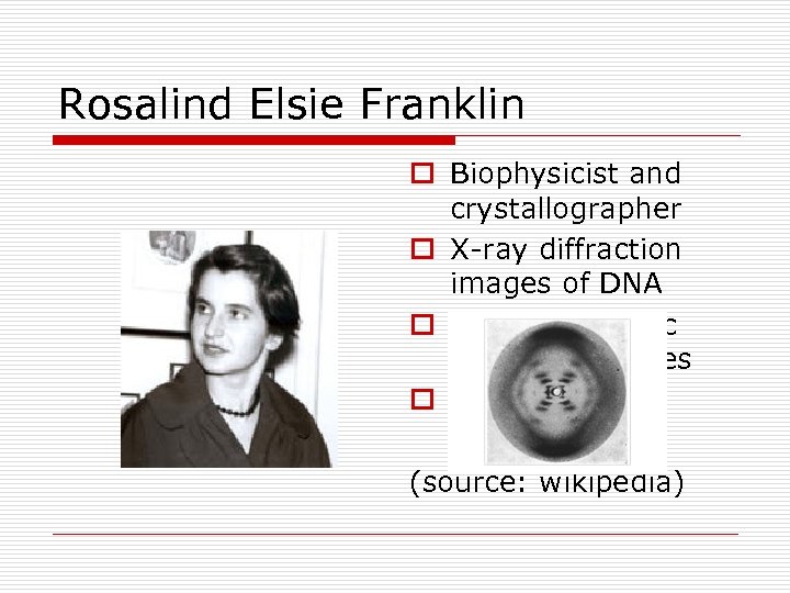Rosalind Elsie Franklin o Biophysicist and crystallographer o X-ray diffraction images of DNA o