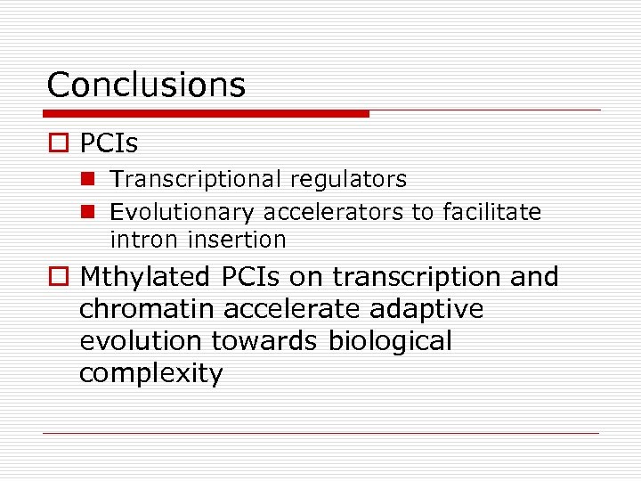 Conclusions o PCIs n Transcriptional regulators n Evolutionary accelerators to facilitate intron insertion o