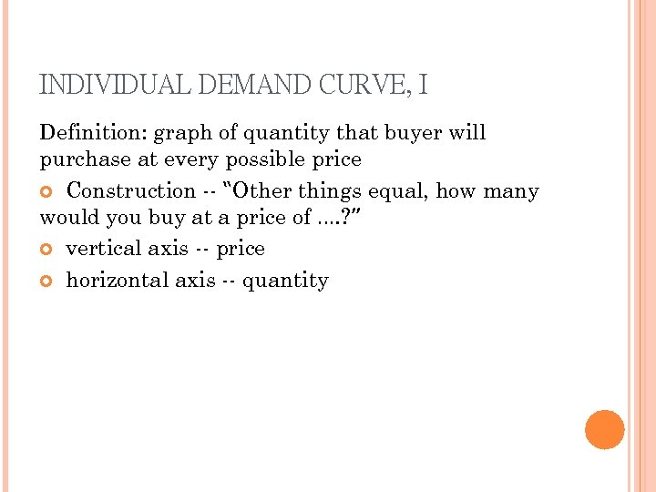 INDIVIDUAL DEMAND CURVE, I Definition: graph of quantity that buyer will purchase at every