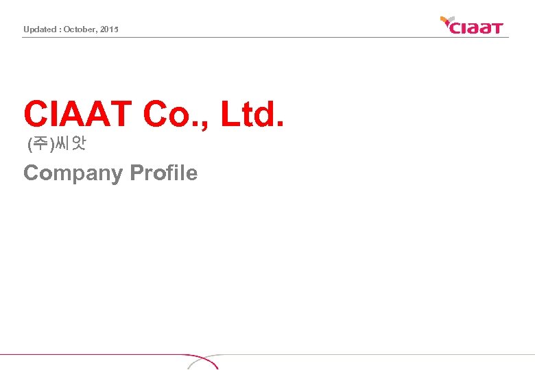 Updated : October, 2015 CIAAT Co. , Ltd. (주)씨앗 Company Profile 