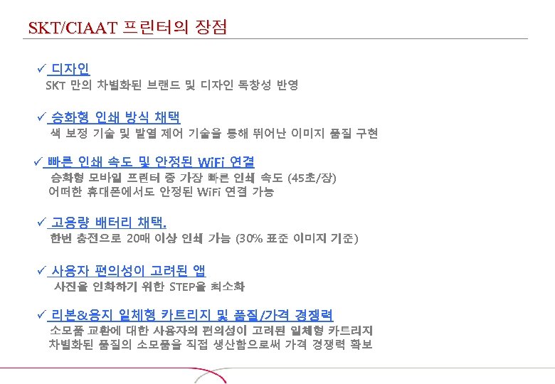 SKT/CIAAT 프린터의 장점 ü 디자인 SKT 만의 차별화된 브랜드 및 디자인 독창성 반영 ü