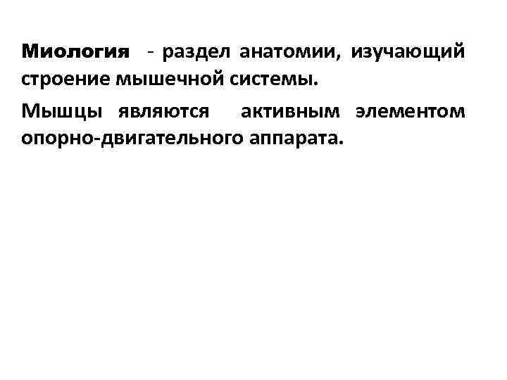 Миология - раздел анатомии, изучающий строение мышечной системы. Мышцы являются активным элементом опорно-двигательного аппарата.