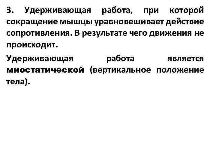 3. Удерживающая работа, при которой сокращение мышцы уравновешивает действие сопротивления. В результате чего движения