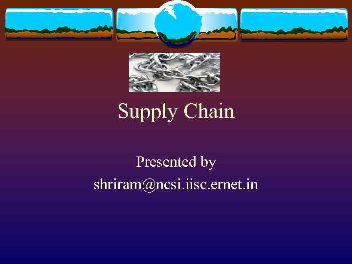 Supply Chain Presented by shriram@ncsi. iisc. ernet. in 