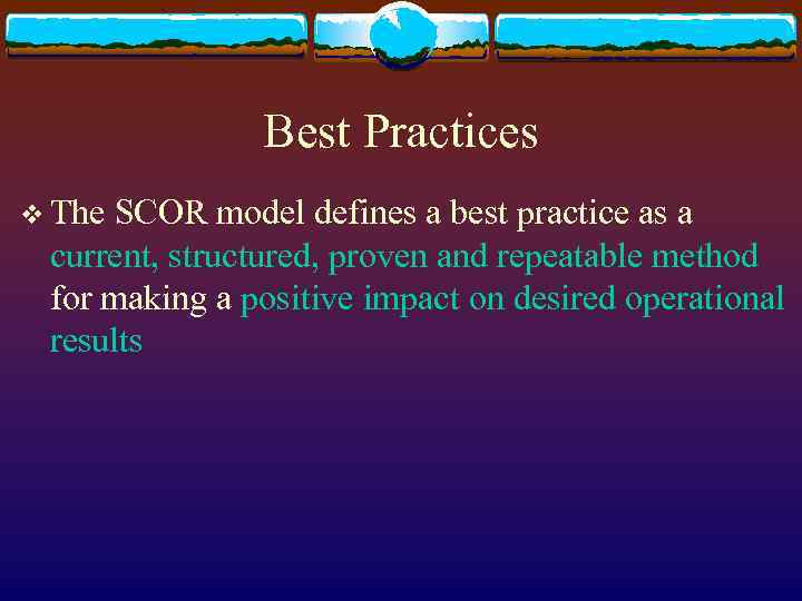 Best Practices v The SCOR model defines a best practice as a current, structured,