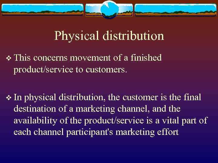 Physical distribution v This concerns movement of a finished product/service to customers. v In