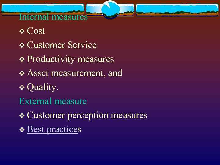 Internal measures v Cost v Customer Service v Productivity measures v Asset measurement, and