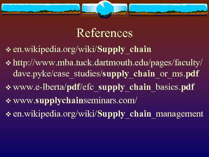 References v en. wikipedia. org/wiki/Supply_chain v http: //www. mba. tuck. dartmouth. edu/pages/faculty/ dave. pyke/case_studies/supply_chain_or_ms.