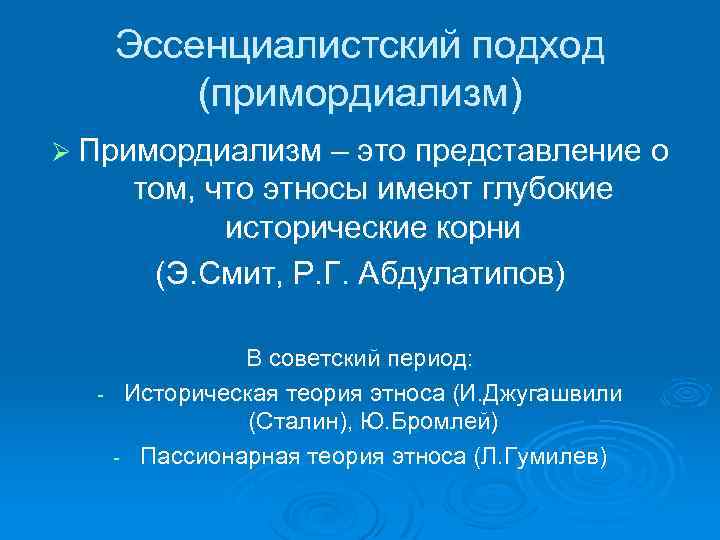 Эссенциалистский подход (примордиализм) Ø Примордиализм – это представление о том, что этносы имеют глубокие