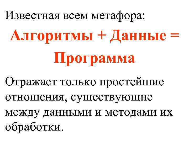 Известная всем метафора: Алгоритмы + Данные = Программа Отражает только простейшие отношения, существующие между