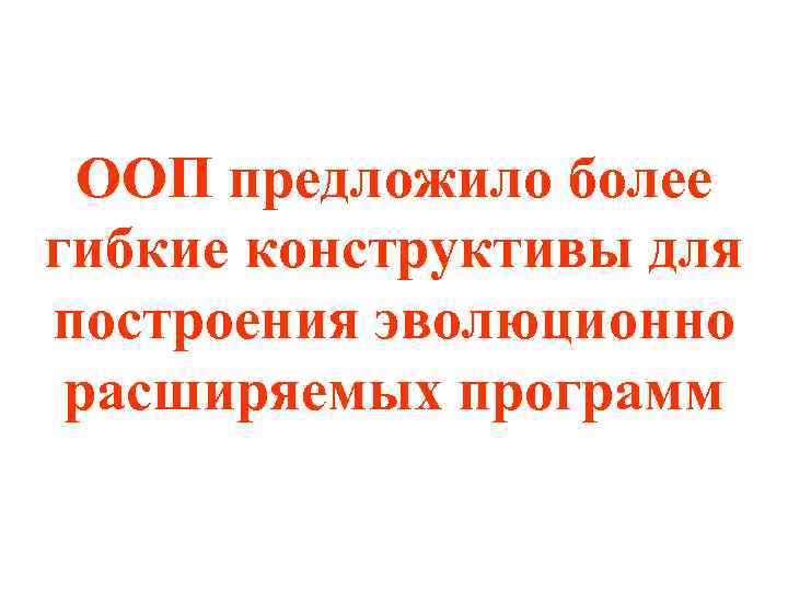 ООП предложило более гибкие конструктивы для построения эволюционно расширяемых программ 