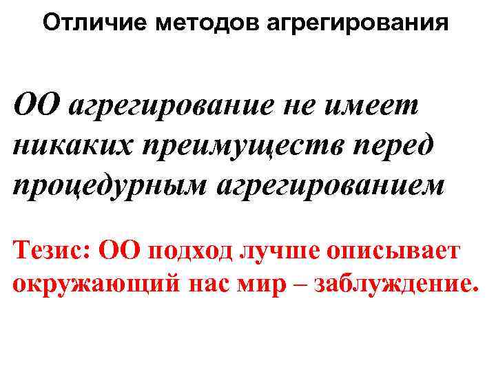 Отличие методов агрегирования ОО агрегирование не имеет никаких преимуществ перед процедурным агрегированием Тезис: ОО