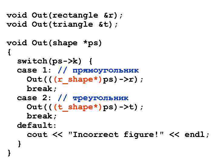 void Out(rectangle &r); void Out(triangle &t); void Out(shape *ps) { switch(ps->k) { case 1: