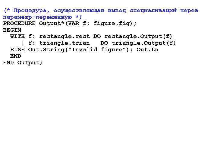 (* Процедура, осуществляющая вывод специализаций через параметр-переменную *) PROCEDURE Output*(VAR f: figure. fig); BEGIN