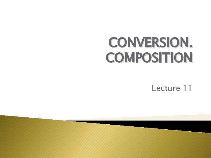 CONVERSION. COMPOSITION Lecture 11 