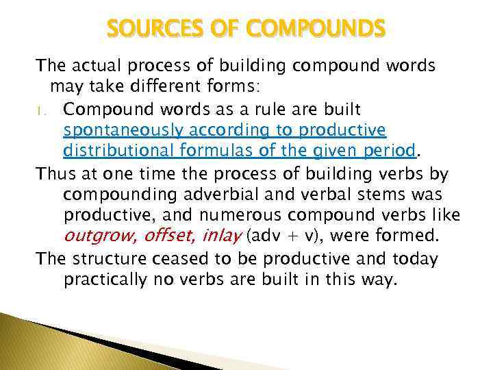 SOURCES OF COMPOUNDS The actual process of building compound words may take different forms: