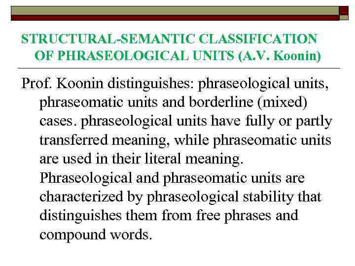 STRUCTURAL-SEMANTIC CLASSIFICATION OF PHRASEOLOGICAL UNITS (A. V. Koonin) Prof. Koonin distinguishes: phraseological units, phraseomatic