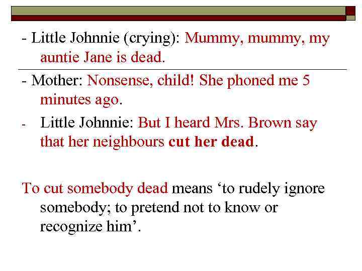 - Little Johnnie (crying): Mummy, my auntie Jane is dead. - Mother: Nonsense, child!