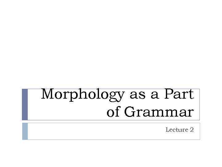 Morphology as a Part of Grammar Lecture 2 